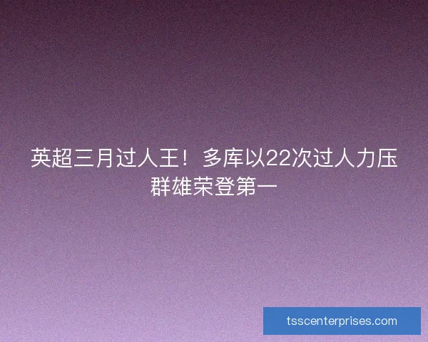 英超三月过人王！多库以22次过人力压群雄荣登第一