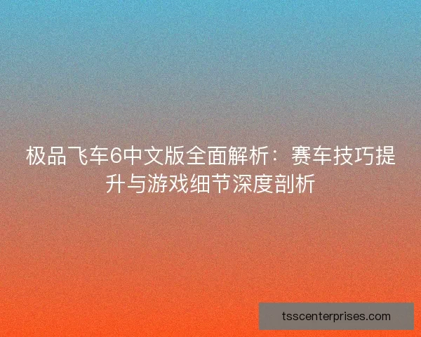 极品飞车6中文版全面解析：赛车技巧提升与游戏细节深度剖析