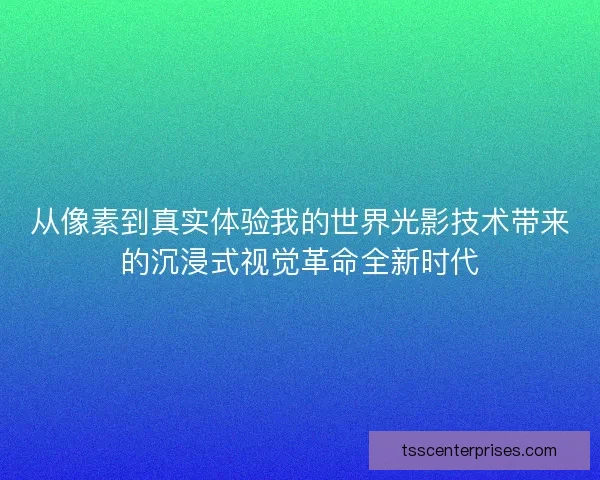 从像素到真实体验我的世界光影技术带来的沉浸式视觉革命全新时代