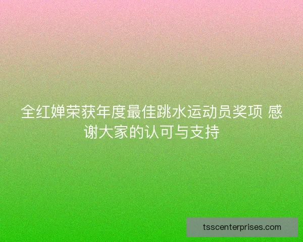 全红婵荣获年度最佳跳水运动员奖项 感谢大家的认可与支持