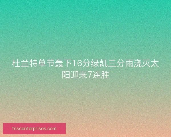 杜兰特单节轰下16分绿凯三分雨浇灭太阳迎来7连胜