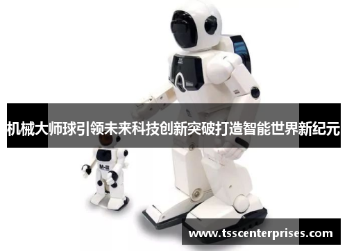 机械大师球引领未来科技创新突破打造智能世界新纪元